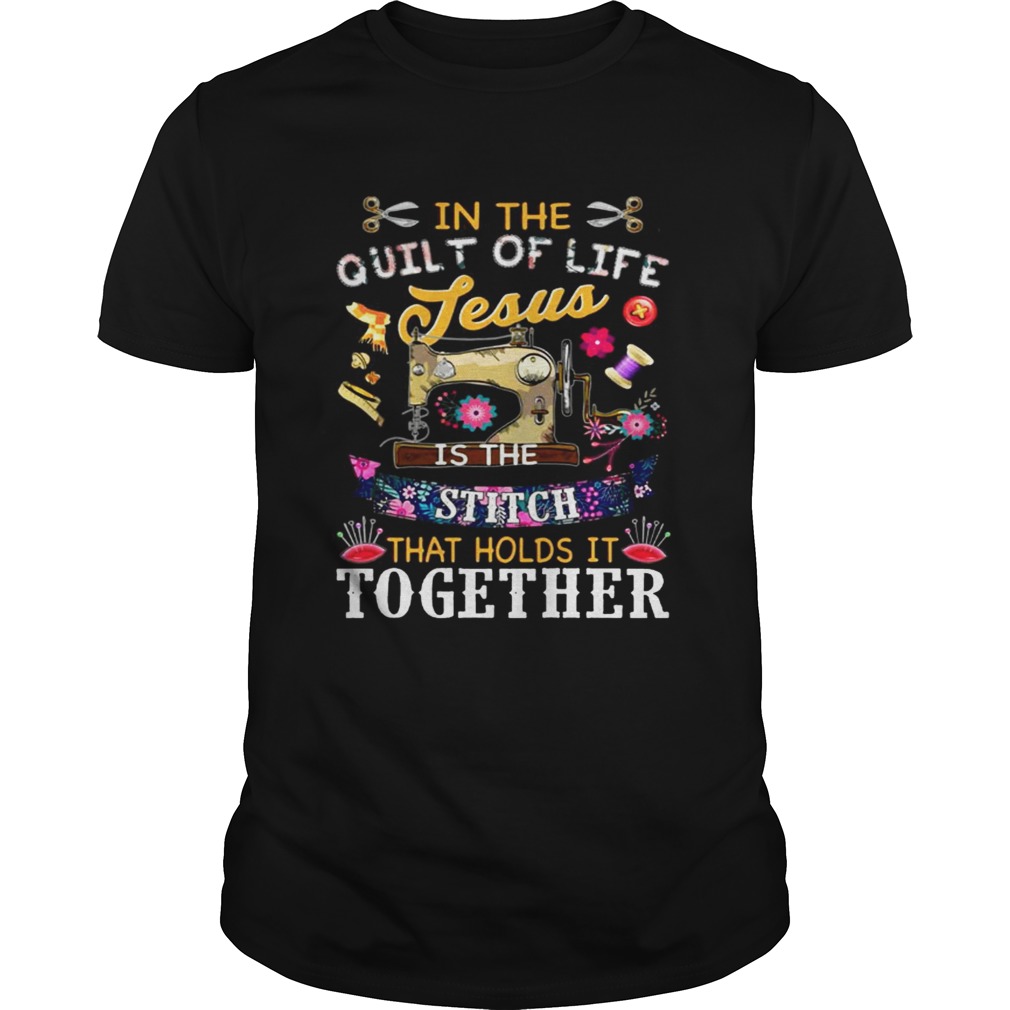 In the quilt of life Jesus is the stitch that holds is together shirt