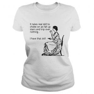 It takes real skill to choke on air fall up stairs and trip over nothing I have Ladies Tee