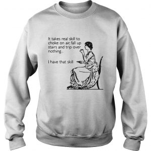 It takes real skill to choke on air fall up stairs and trip over nothing I have Sweatshirt