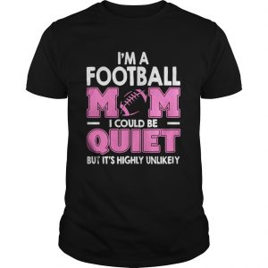 I’m A Football Mom I Could Be Quiet But It’s Highly Unlikely Guys