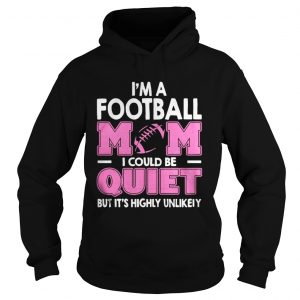I’m A Football Mom I Could Be Quiet But It’s Highly Unlikely Hoodie