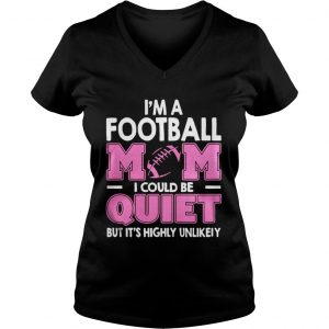 I’m A Football Mom I Could Be Quiet But It’s Highly Unlikely Vneck