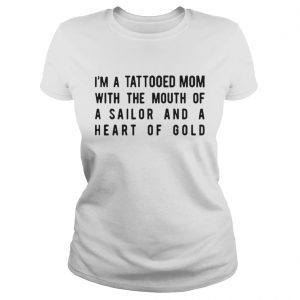 I’m A Tattooed Mom With The Mouth Of A Sailor And A Heart Of Gold Ladies Tee