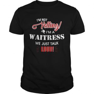 I’m Not Yelling I’m A Waitress We Just Talk Loud Guys