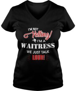 I’m Not Yelling I’m A Waitress We Just Talk Loud Vneck
