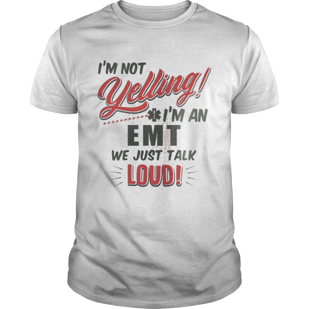 I’m Not Yelling I’m An EMT We Just Talk Loud Shirt