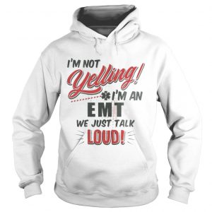 I’m Not Yelling I’m An EMT We Just Talk Loud Hoodie