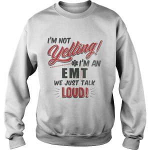 I’m Not Yelling I’m An EMT We Just Talk Loud Sweatshirt