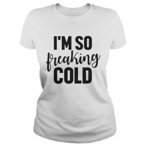I’m So Freaking Cold Sweat Ladies Tee