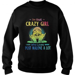 I’m That Crazy Girl Who Loves Post Malone A Lot Sweatshirt