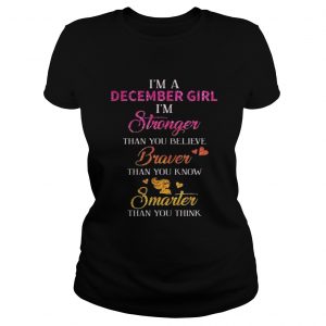 I’m a December girl I’m stronger than you believe braver than you know smarter Ladies Tee