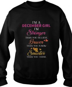 I’m a December girl I’m stronger than you believe braver than you know smarter Sweatshirt
