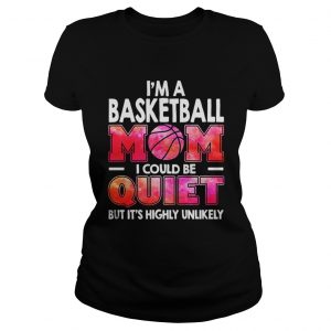 I’m a basketball mom I could be quiet but it’s highly unlikely Ladies Tee