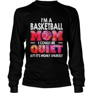 I’m a basketball mom I could be quiet but it’s highly unlikely Longsleeve Tee