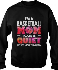 I’m a basketball mom I could be quiet but it’s highly unlikely Sweatshirt