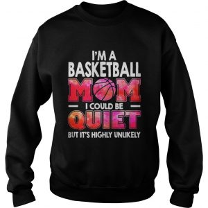 I’m a basketball mom I could be quiet but it’s highly unlikely Sweatshirt