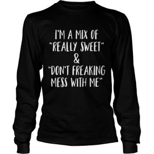 I’m a mix of really sweet and don’t freaking mess with me Longsleeve Tee