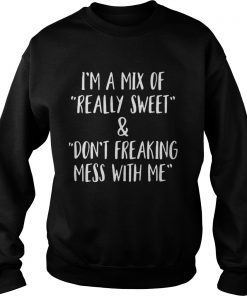 I’m a mix of really sweet and don’t freaking mess with me Sweatshirt