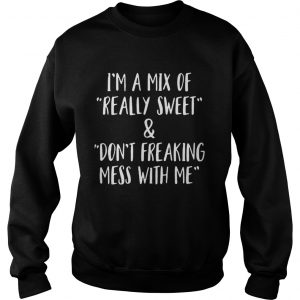 I’m a mix of really sweet and don’t freaking mess with me Sweatshirt