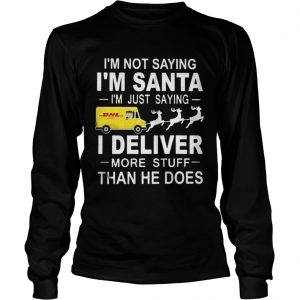 I’m not saying I’m santa I’m just saying I Deliver more stuff than he does Longsleeve Tee
