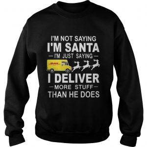 I’m not saying I’m santa I’m just saying I Deliver more stuff than he does Sweatshirt