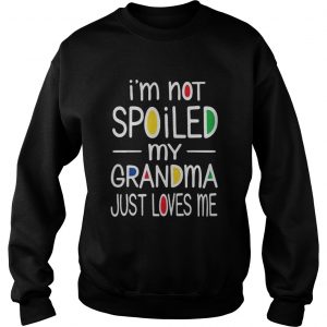 I’m not spoiled my grandma just loves me Sweatshirt