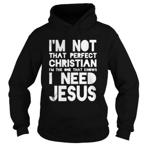 I’m not that perfect christian I’m the one that knows I need jesus Hoodie