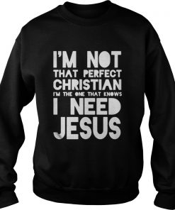 I’m not that perfect christian I’m the one that knows I need jesus Sweatshirt