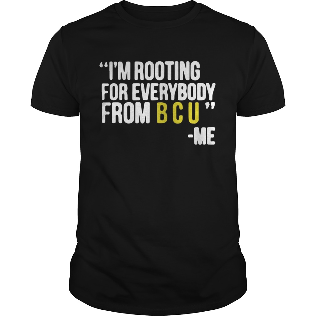 I’m rooting for everybody from B C U me shirt
