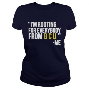 I’m rooting for everybody from B C U me Ladies Tee