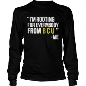 I’m rooting for everybody from B C U me Longsleeve Tee