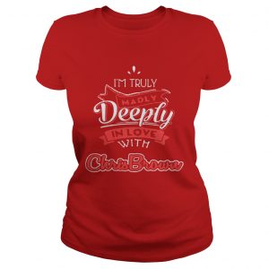  I’m truly madly deeply in love with Chris Brown Ladies Tee