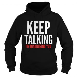 Keep Talking I’m Diagnosing You Hoodie