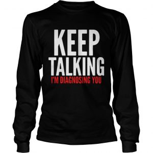 Keep Talking I’m Diagnosing You Longsleeve Tee