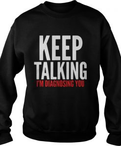 Keep Talking I’m Diagnosing You Sweatshirt