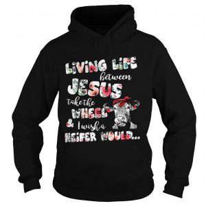 Living life between Jesus take the wheel and I wish a Heifer would Hoodie