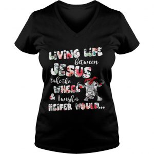 Living life between Jesus take the wheel and I wish a Heifer would Vneck