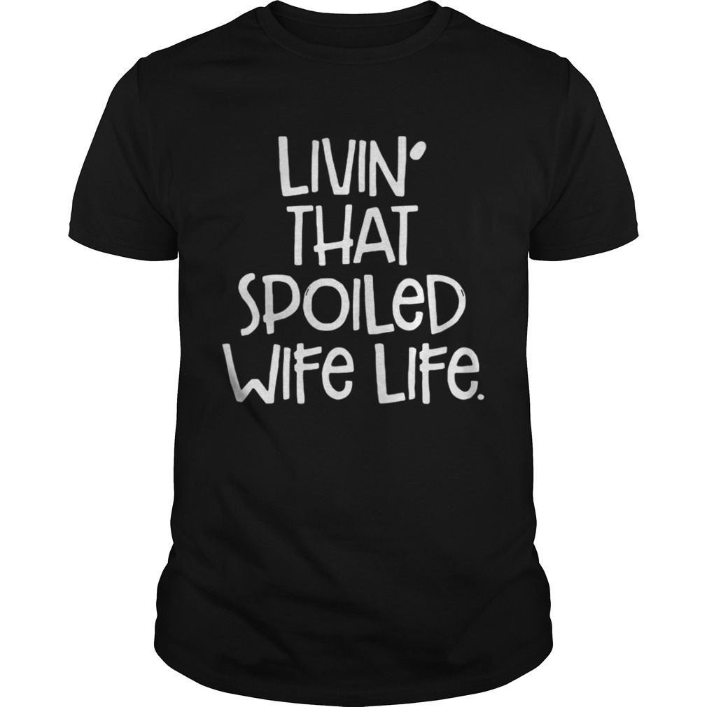 Livin’ That Spoiled Wife Life Shirt