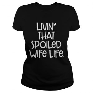 Livin’ That Spoiled Wife Life Ladies Tee