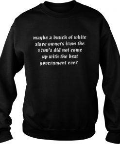 Maybe a bunch of white slave owners from the 1700’s did not come Sweatshirt