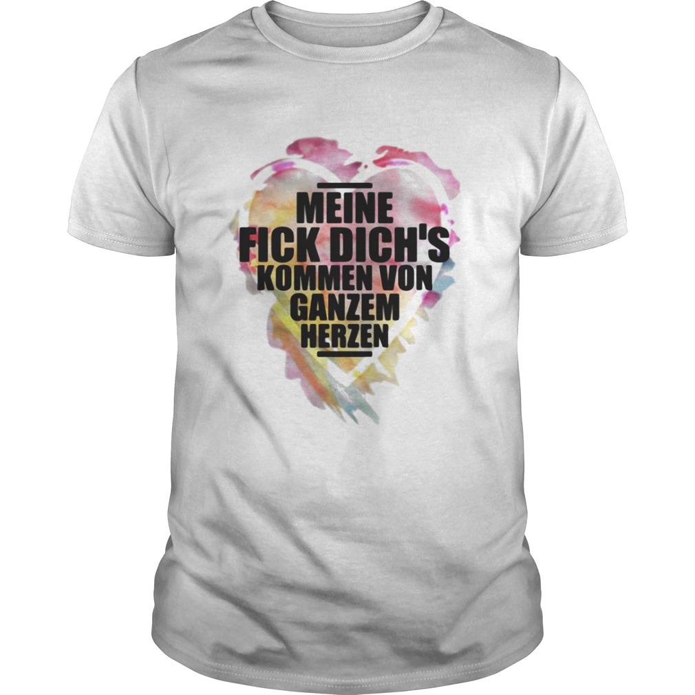 Meine fick dichs kommen von ganzem herzen shirt