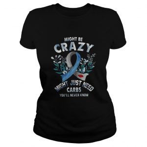 Might be crazy might just need carbs you’ll never know Laides Tee