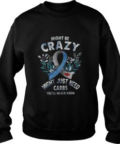 Might be crazy might just need carbs you’ll never know Sweatshirt