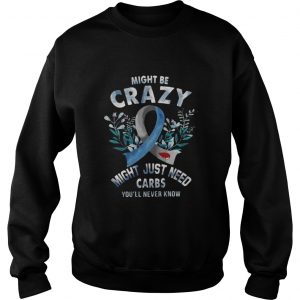 Might be crazy might just need carbs you’ll never know Sweatshirt
