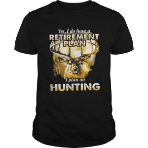 Moose Yes I do have a retirement plan I plan on hunting Guys