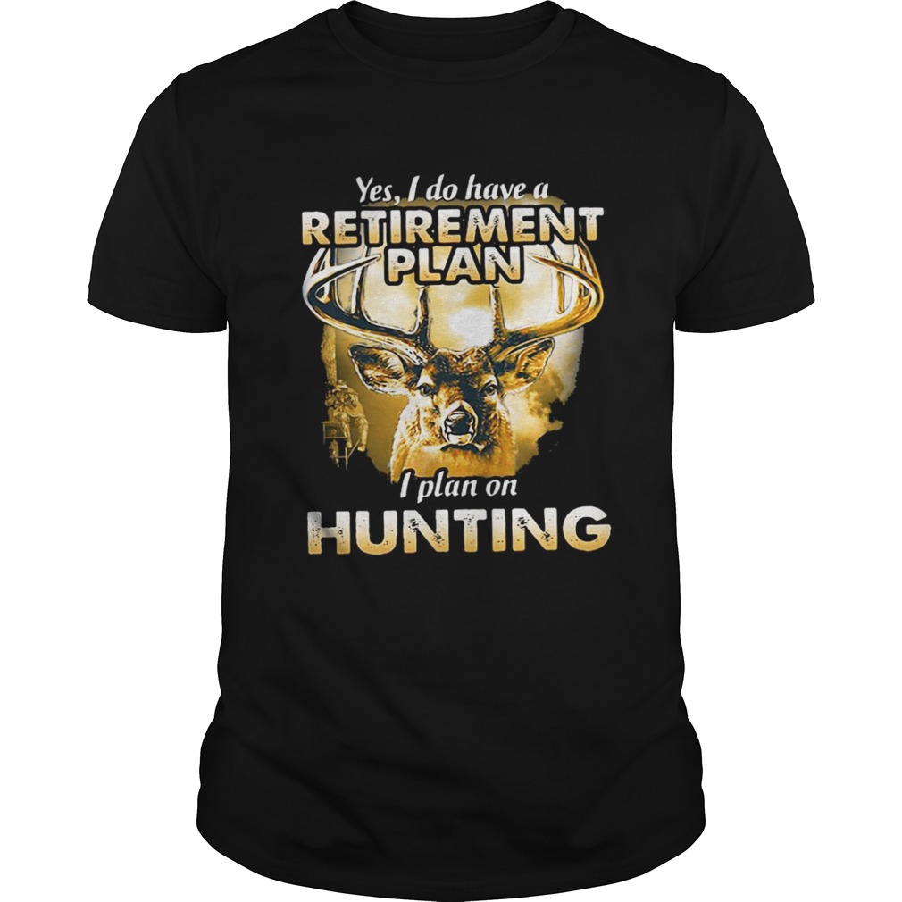 Moose Yes I do have a retirement plan I plan on hunting shirt