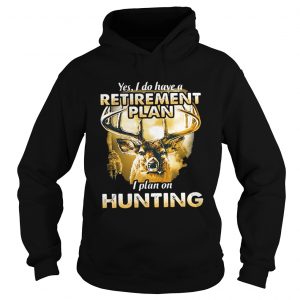 Moose Yes I do have a retirement plan I plan on hunting Hoodie