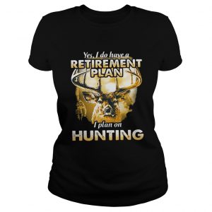 Moose Yes I do have a retirement plan I plan on hunting Ladies Tee