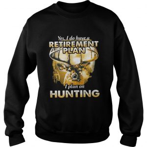 Moose Yes I do have a retirement plan I plan on hunting Sweatshirt