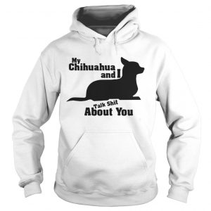 My Chihuahua And I Talk Shit About You Hoodie